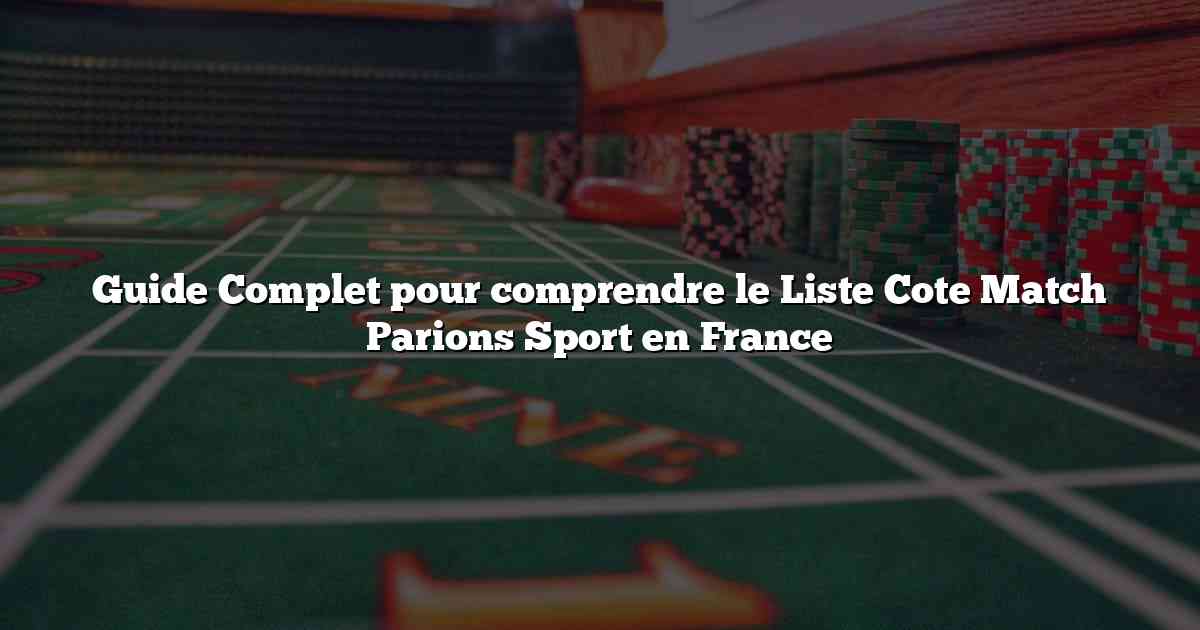 Guide Complet pour comprendre le Liste Cote Match Parions Sport en France