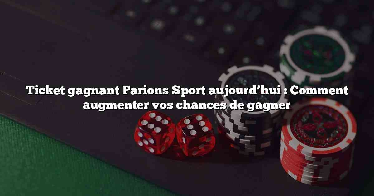 Ticket gagnant Parions Sport aujourd’hui : Comment augmenter vos chances de gagner