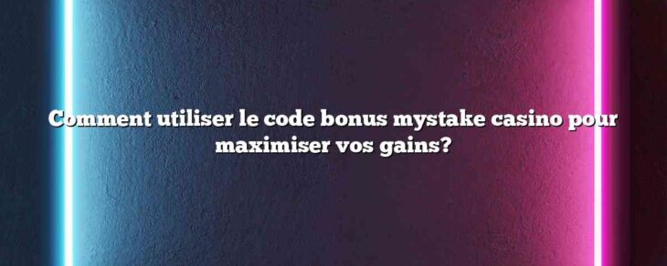 Comment utiliser le code bonus mystake casino pour maximiser vos gains?
