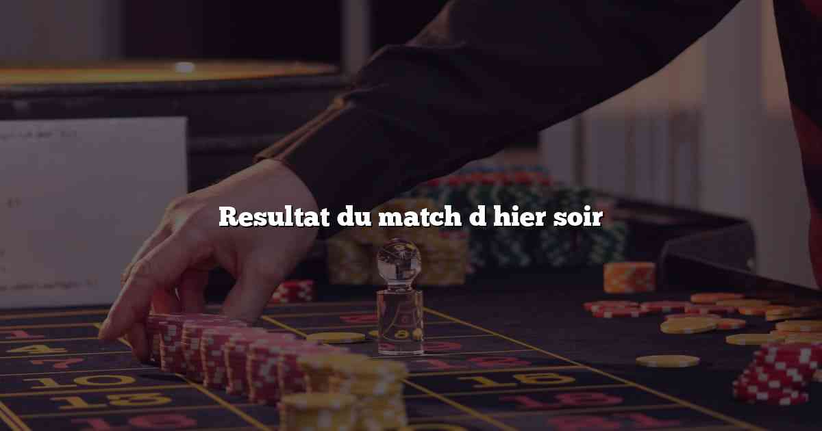 Resultat du match d hier soir